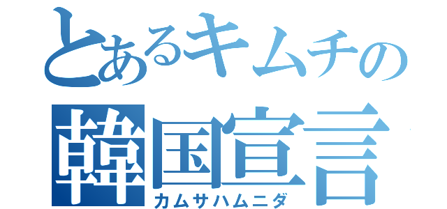 とあるキムチの韓国宣言（カムサハムニダ）