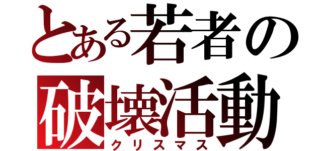 とある若者の破壊活動（クリスマス）