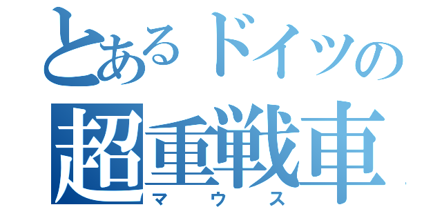 とあるドイツの超重戦車（マウス）