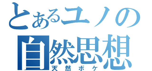 とあるユノの自然思想（天然ボケ）