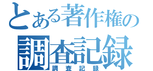 とある著作権の調査記録（調査記録）