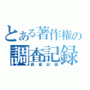 とある著作権の調査記録（調査記録）