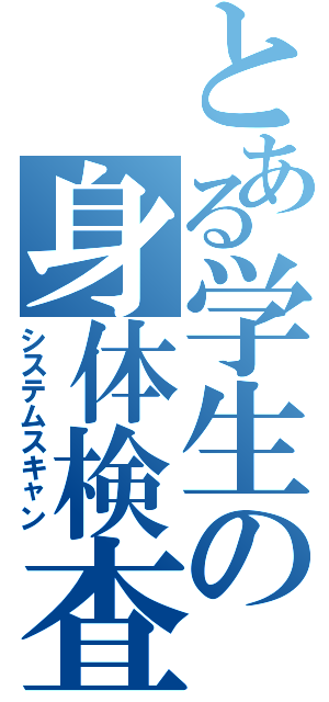 とある学生の身体検査（システムスキャン）