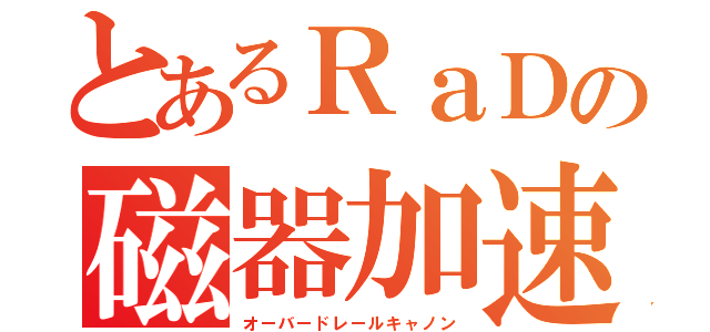 とあるＲａＤの磁器加速砲（オーバードレールキャノン）