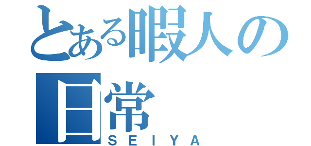 とある暇人の日常（ＳＥＩＹＡ）