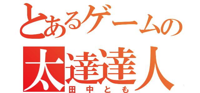 とあるゲームの太達達人（田中とも）