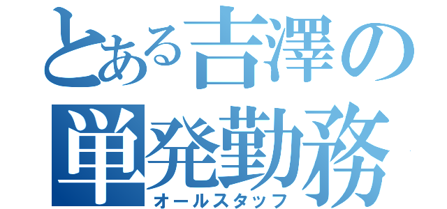 とある吉澤の単発勤務（オールスタッフ）