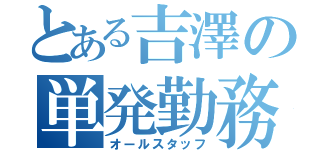 とある吉澤の単発勤務（オールスタッフ）