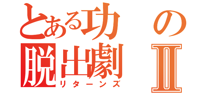 とある功の脱出劇Ⅱ（リターンズ）