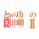 とある功の脱出劇Ⅱ（リターンズ）