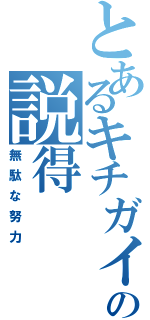 とあるキチガイの説得（無駄な努力）