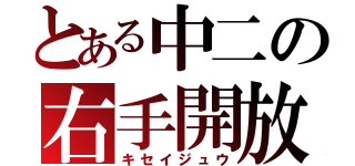 とある中二の右手開放（キセイジュウ）