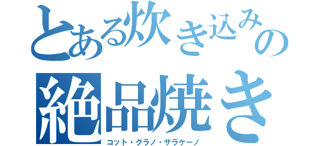 とある炊き込みご飯同好会の絶品焼きそば（コット・グラノ・サラケーノ）