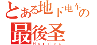 とある地下电车の最後圣戰（Ｈｅｒｍｅｓ）