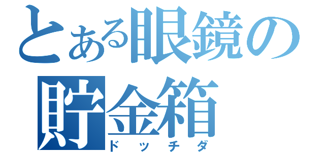 とある眼鏡の貯金箱（ドッチダ）