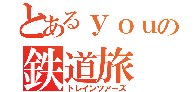 とあるｙｏｕの鉄道旅（トレインツアーズ）