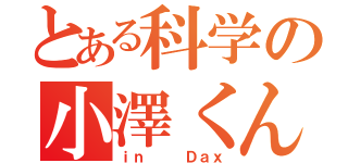 とある科学の小澤くん（ｉｎ   Ｄａｘ）