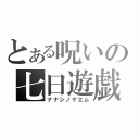 とある呪いの七日遊戯（ナナシノゲエム）