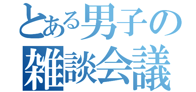 とある男子の雑談会議（）