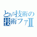 とある技術の技術ファイルⅡ（）