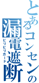 とあるコンセントの漏電遮断器（ビリビリガード）