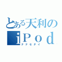 とある天利のｉＰｏｄ（ナナセダイ）