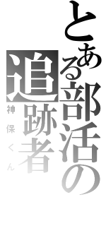 とある部活の追跡者（神保くん）