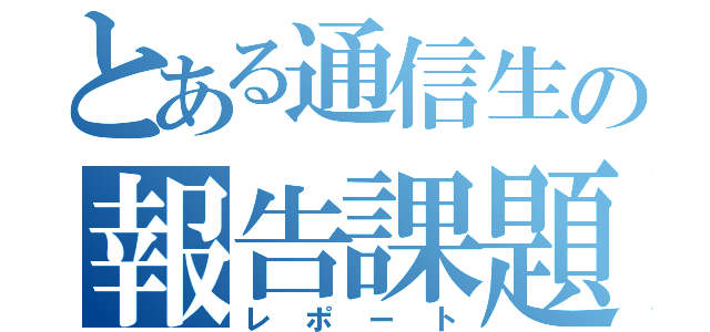 とある通信生の報告課題（レポート）