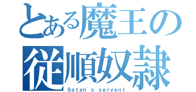 とある魔王の従順奴隷（Ｓａｔａｎ'ｓ ｓｅｒｖｅｎｔ）