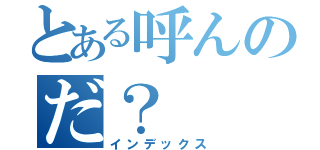 とある呼んのだ？（インデックス）