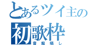 とあるツイ主の初歌枠（音痴晒し）
