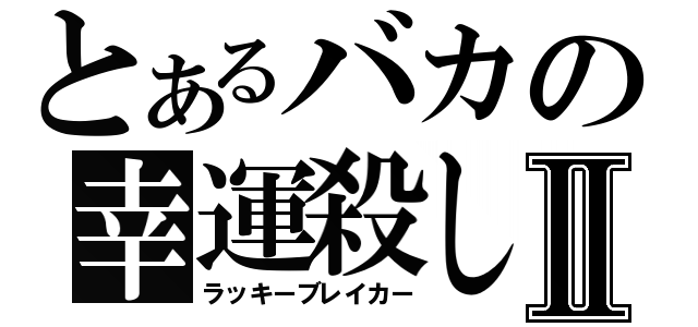 とあるバカの幸運殺しⅡ（ラッキーブレイカー）