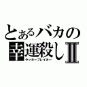 とあるバカの幸運殺しⅡ（ラッキーブレイカー）