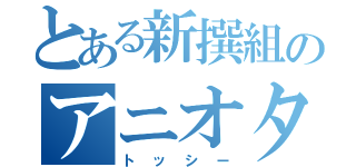 とある新撰組のアニオタ（トッシー）