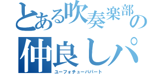 とある吹奏楽部の仲良しパート（ユーフォチューバパート）