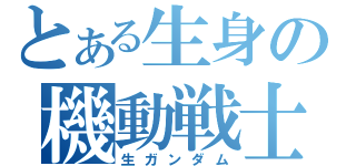 とある生身の機動戦士（生ガンダム）