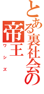 とある裏社会の帝王（ワシズ）