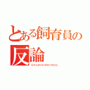 とある飼育員の反論（インフィニティアンリミテッドフレイム）