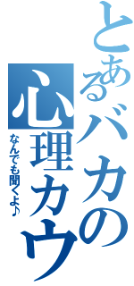 とあるバカの心理カウンセラー（なんでも聞くよ♪）