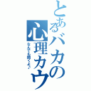 とあるバカの心理カウンセラー（なんでも聞くよ♪）