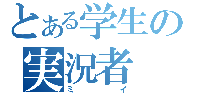 とある学生の実況者（ミイ）