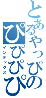 とあるやっぴのぴぴぴぴぴ（インデックス）