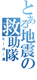 とある地震の救助隊（ヒーロー達）