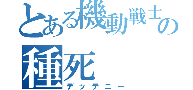 とある機動戦士の種死（デッテニー）