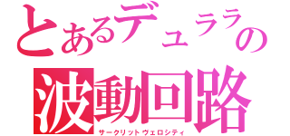 とあるデュラララ！！の波動回路（サークリットヴェロシティ）