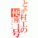 とある村工の便座１号（ベンザエース）