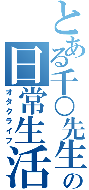 とある千○先生の日常生活（オタクライフ）