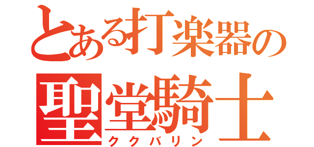 とある打楽器の聖堂騎士（ククバリン）