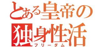 とある皇帝の独身性活（フリーダム）