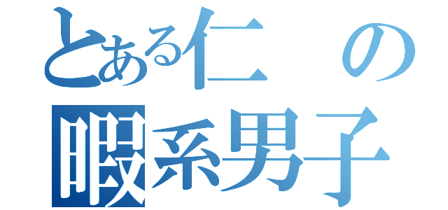 とある仁の暇系男子（）